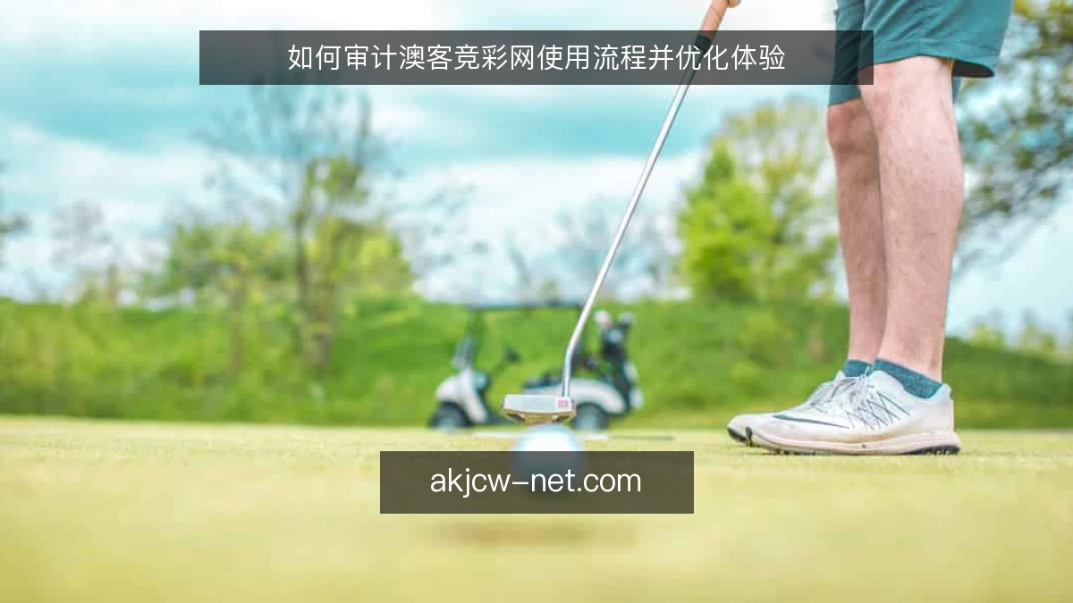 如何审计澳客竞彩网使用流程并优化体验