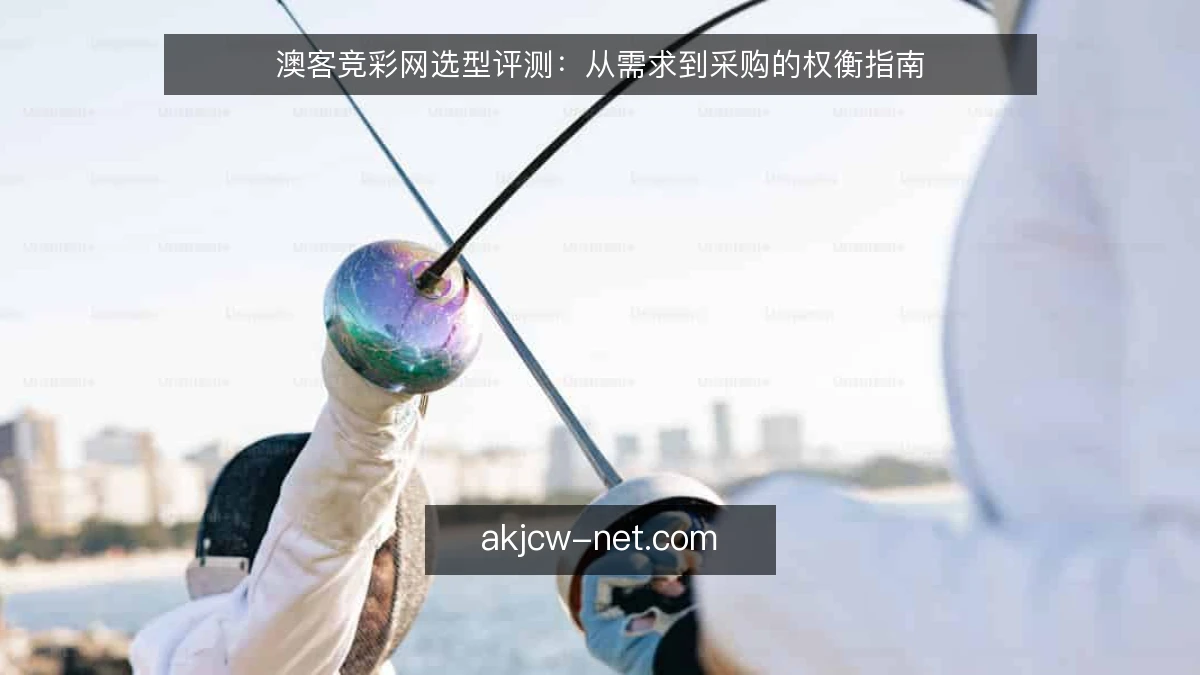 澳客竞彩网选型评测：从需求到采购的权衡指南
