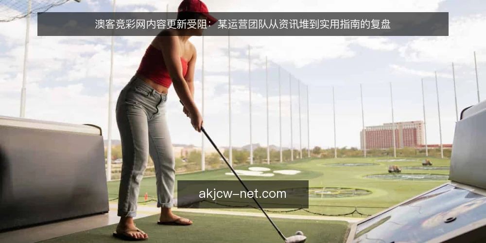 澳客竞彩网内容更新受阻：某运营团队从资讯堆到实用指南的复盘 — 场景：资讯更新陷入停滞 配图