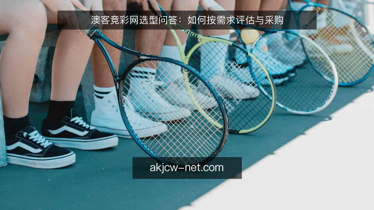 澳客竞彩网选型问答：如何按需求评估与采购