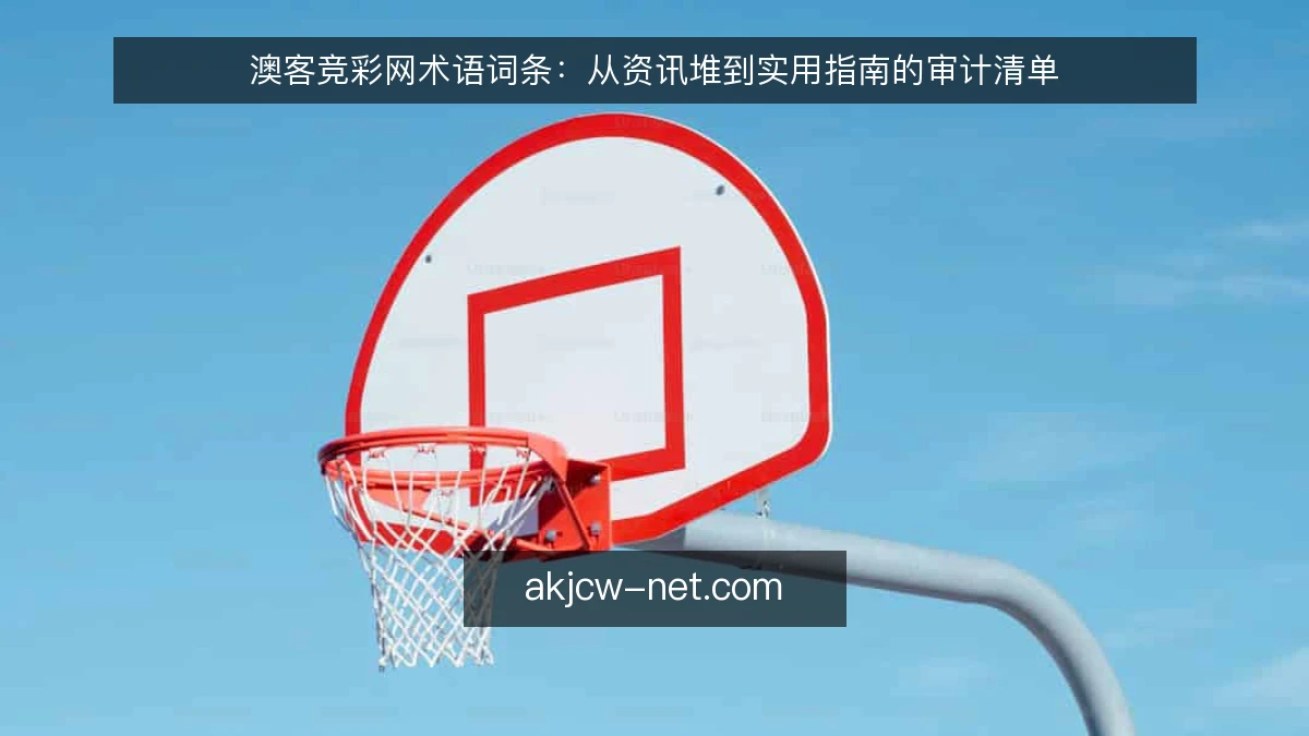 澳客竞彩网术语词条：从资讯堆到实用指南的审计清单