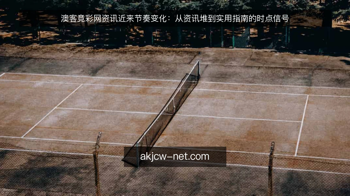 澳客竞彩网资讯近来节奏变化：从资讯堆到实用指南的时点信号