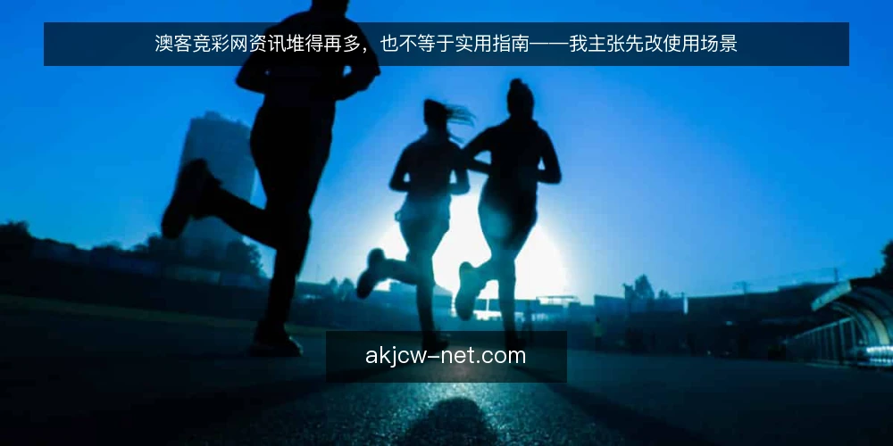 澳客竞彩网资讯堆得再多,也不等于实用指南——我主张先改使用场景 — 资讯越更越多,用户却越来越难用 配图
