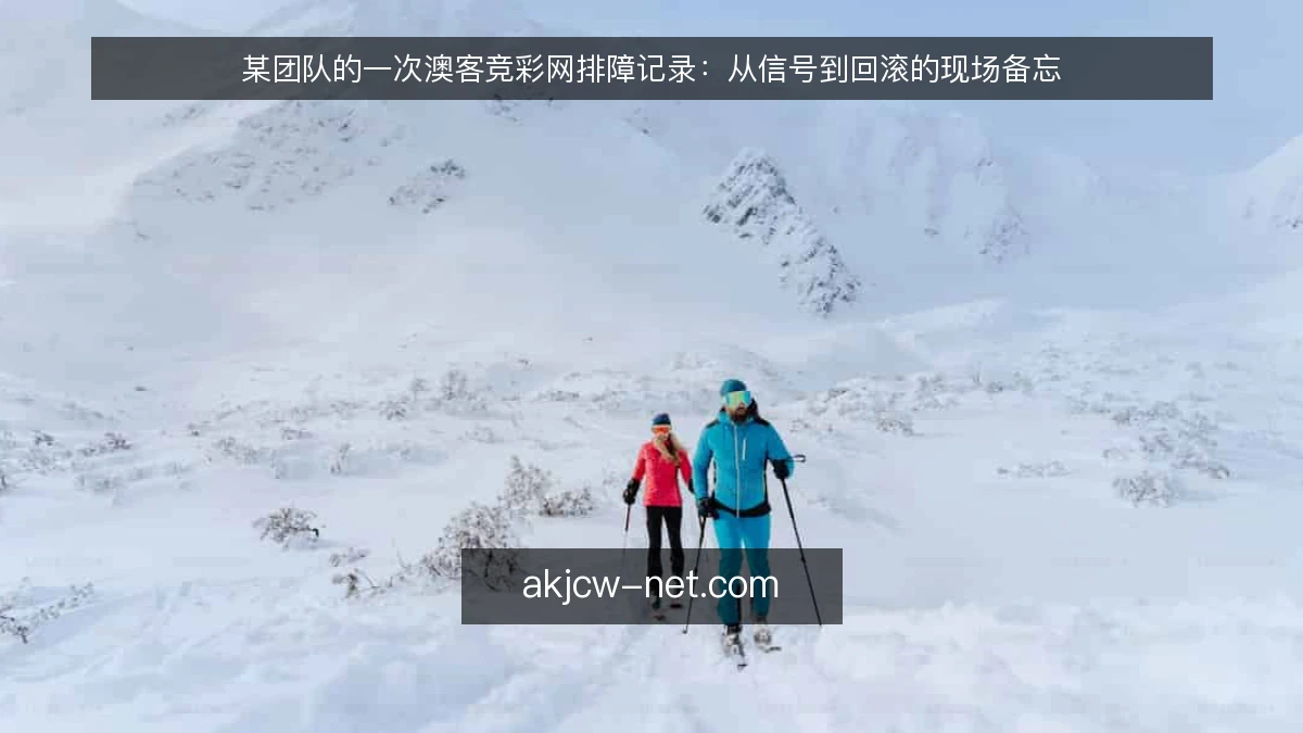 某团队的一次澳客竞彩网排障记录：从信号到回滚的现场备忘
