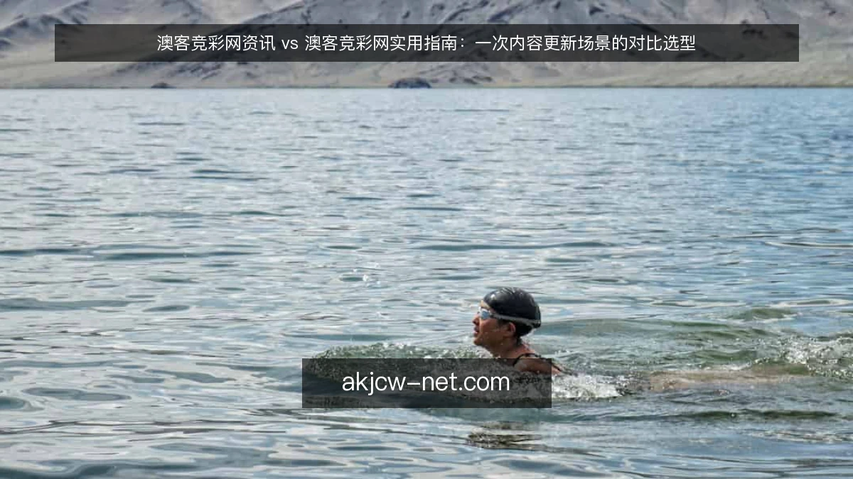 澳客竞彩网资讯 vs 澳客竞彩网实用指南：一次内容更新场景的对比选型