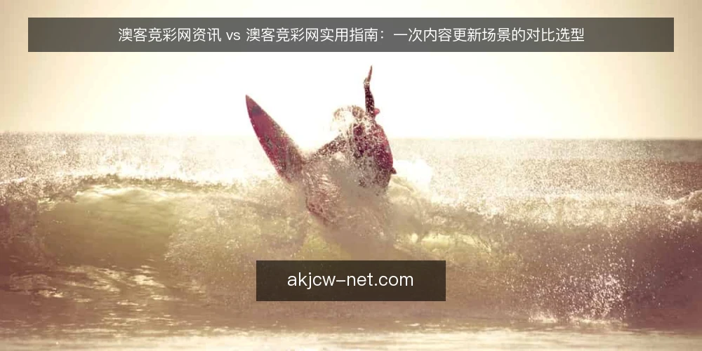 澳客竞彩网资讯 vs 澳客竞彩网实用指南：一次内容更新场景的对比选型 — 场景起点：一次内容更新需求 配图