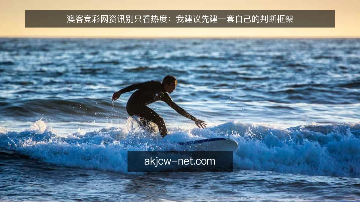 澳客竞彩网资讯别只看热度：我建议先建一套自己的判断框架