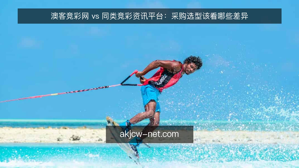 澳客竞彩网 vs 同类竞彩资讯平台：采购选型该看哪些差异
